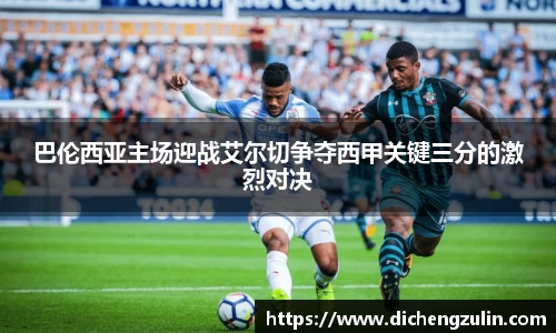 巴伦西亚主场迎战艾尔切争夺西甲关键三分的激烈对决