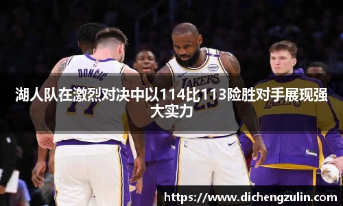 湖人队在激烈对决中以114比113险胜对手展现强大实力