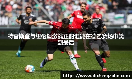 特雷斯登与纽伦堡激战正酣谁能在德乙赛场中笑到最后
