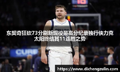 东契奇狂砍73分刷新现役最高分纪录独行侠力克太阳终结其11连胜之势