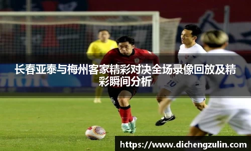 长春亚泰与梅州客家精彩对决全场录像回放及精彩瞬间分析