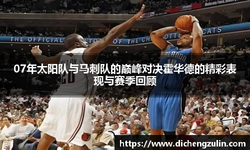 07年太阳队与马刺队的巅峰对决霍华德的精彩表现与赛季回顾
