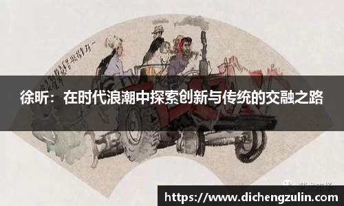 徐昕：在时代浪潮中探索创新与传统的交融之路