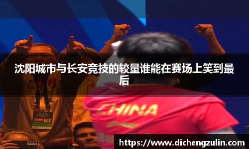 沈阳城市与长安竞技的较量谁能在赛场上笑到最后