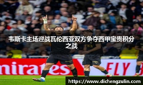 韦斯卡主场迎战瓦伦西亚双方争夺西甲宝贵积分之战