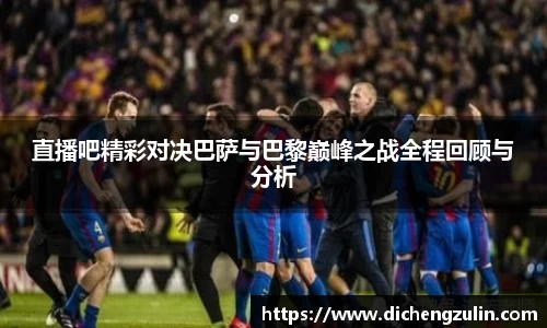 直播吧精彩对决巴萨与巴黎巅峰之战全程回顾与分析