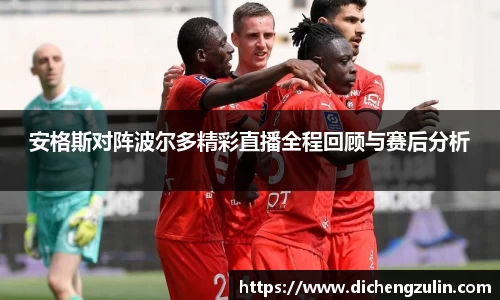 安格斯对阵波尔多精彩直播全程回顾与赛后分析