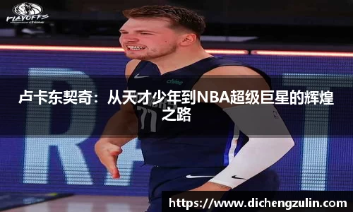 卢卡东契奇：从天才少年到NBA超级巨星的辉煌之路